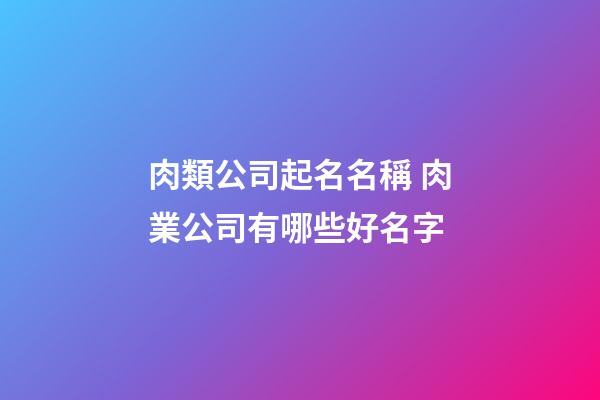 肉類公司起名名稱 肉業公司有哪些好名字-第1張-公司起名-玄機派